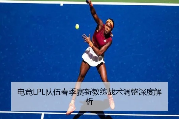电竞LPL队伍春季赛新教练战术调整深度解析 | Anbo